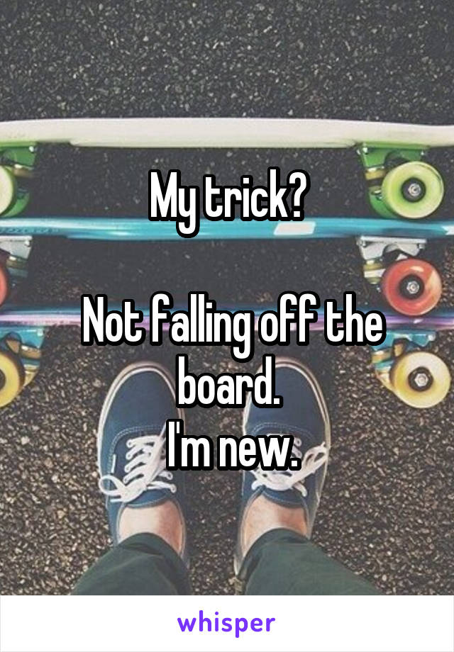 My trick?
 
 Not falling off the board.
 I'm new.