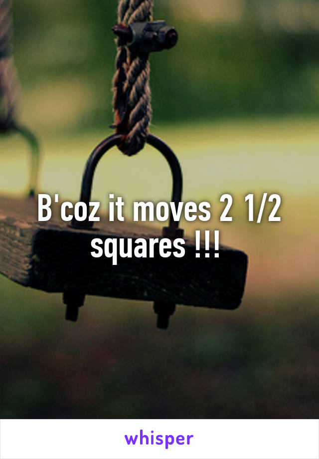 B'coz it moves 2 1/2 squares !!! 