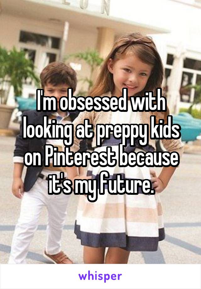 I'm obsessed with looking at preppy kids on Pinterest because it's my future.