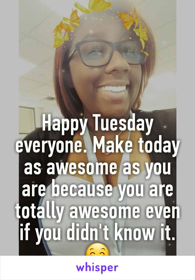 Happy Tuesday everyone. Make today as awesome as you are because you are totally awesome even if you didn't know it. 😊