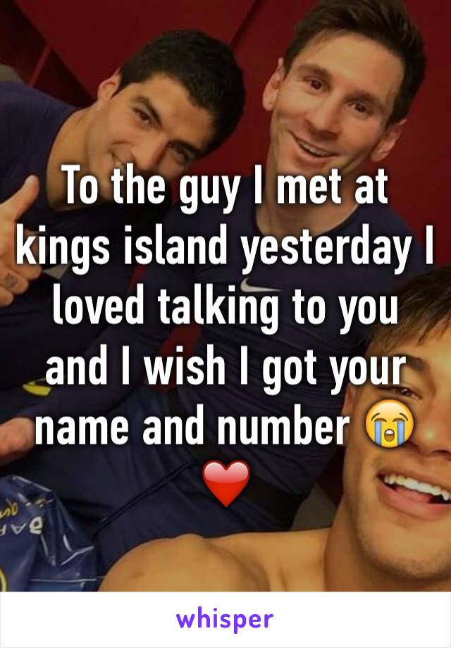 To the guy I met at kings island yesterday I loved talking to you and I wish I got your name and number 😭❤️