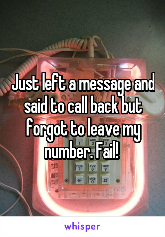 Just left a message and said to call back but forgot to leave my number. Fail! 