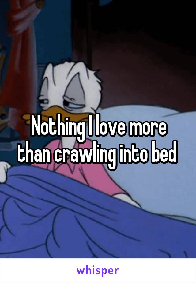 Nothing I love more than crawling into bed 