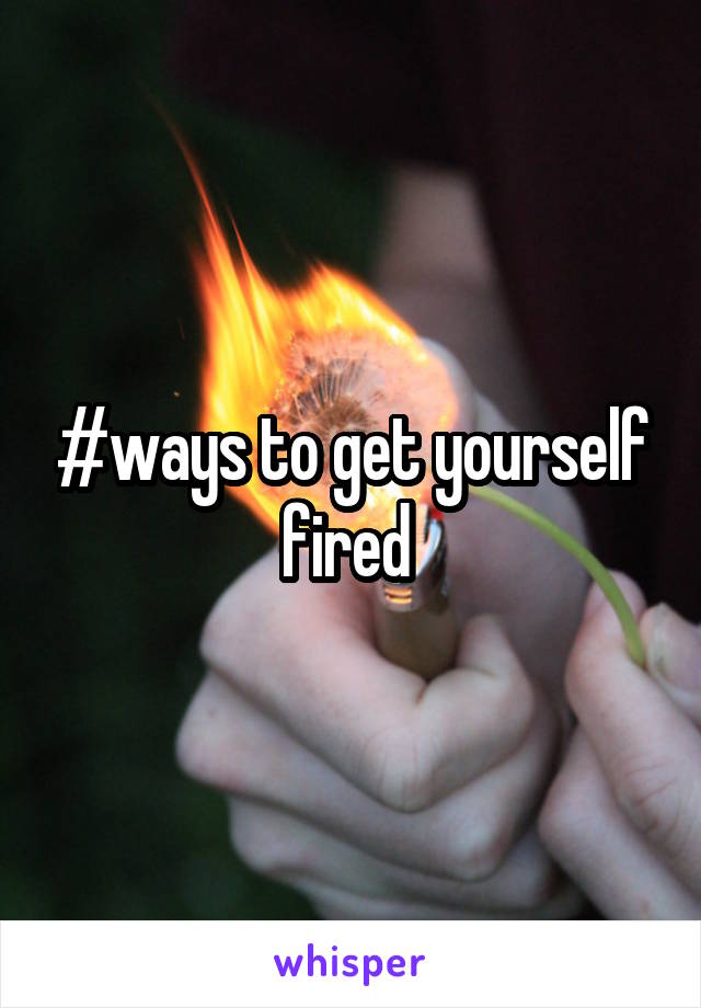 #ways to get yourself fired 
