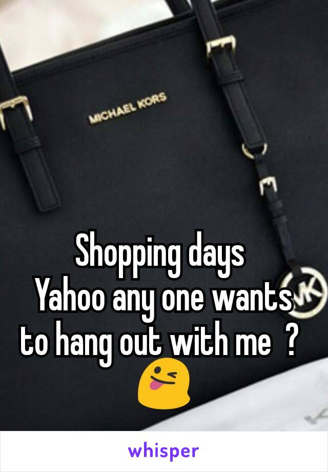 Shopping days 
Yahoo any one wants to hang out with me  ? 
😜