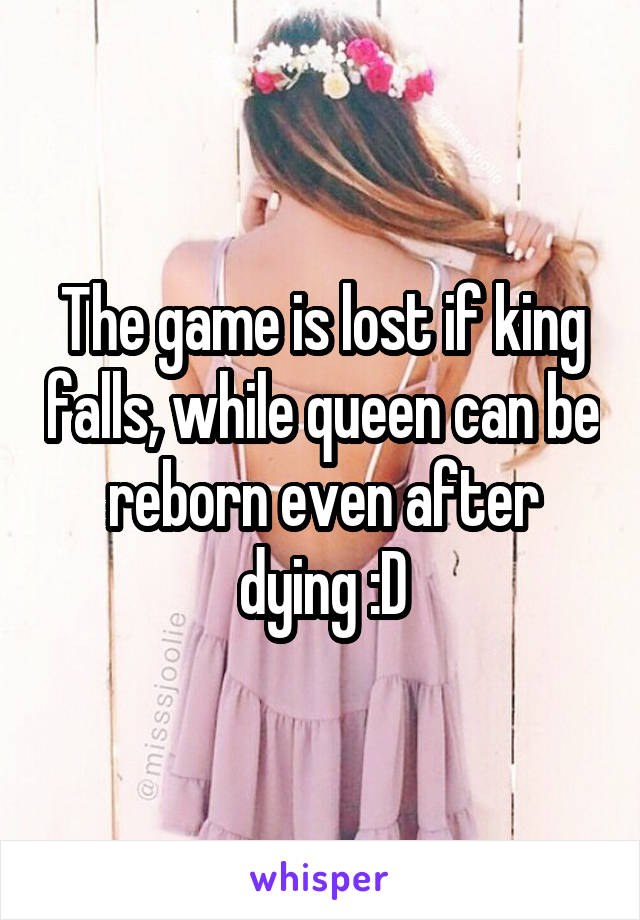 The game is lost if king falls, while queen can be reborn even after dying :D