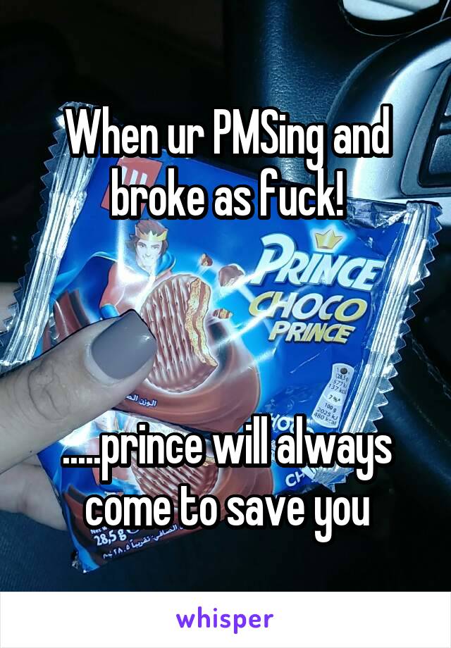 When ur PMSing and broke as fuck!



.....prince will always come to save you