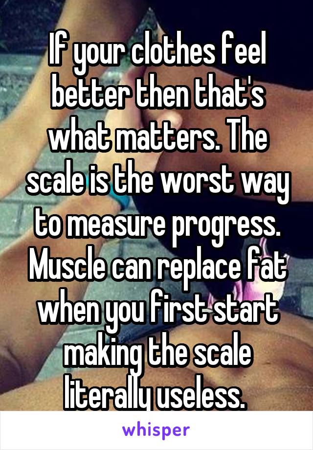 If your clothes feel better then that's what matters. The scale is the worst way to measure progress. Muscle can replace fat when you first start making the scale literally useless. 