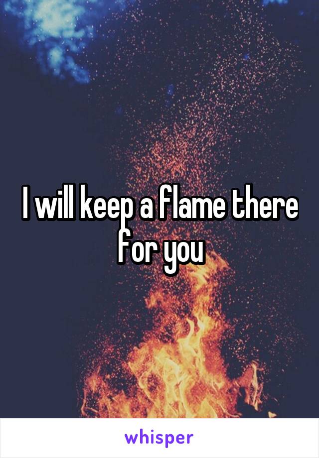 I will keep a flame there for you