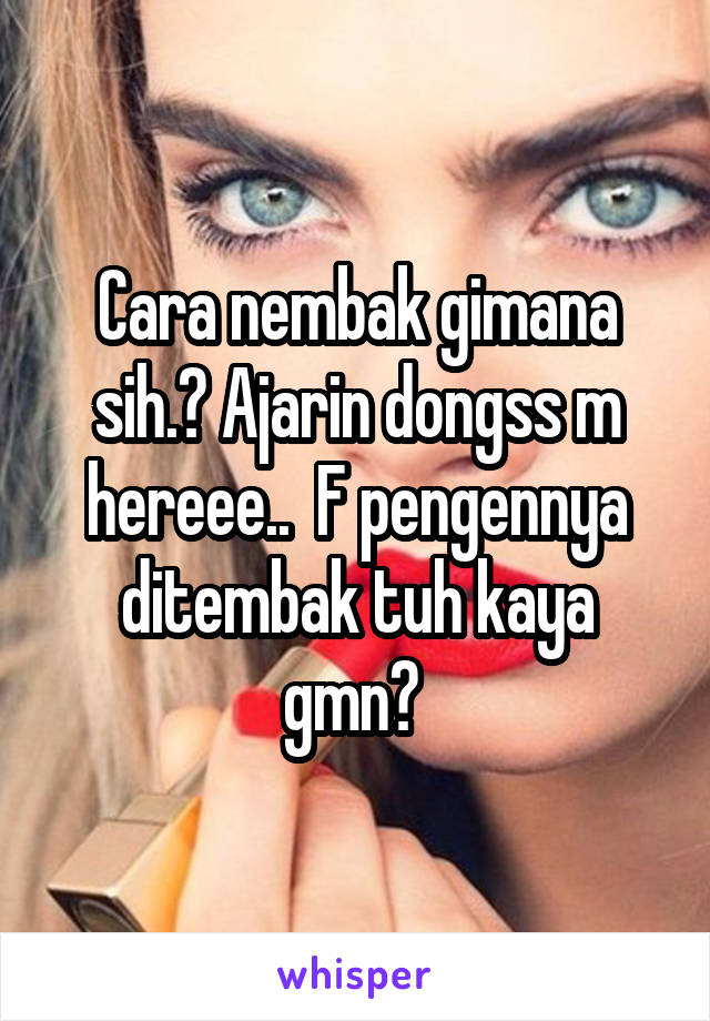 Cara nembak gimana sih.? Ajarin dongss m hereee..  F pengennya ditembak tuh kaya gmn? 