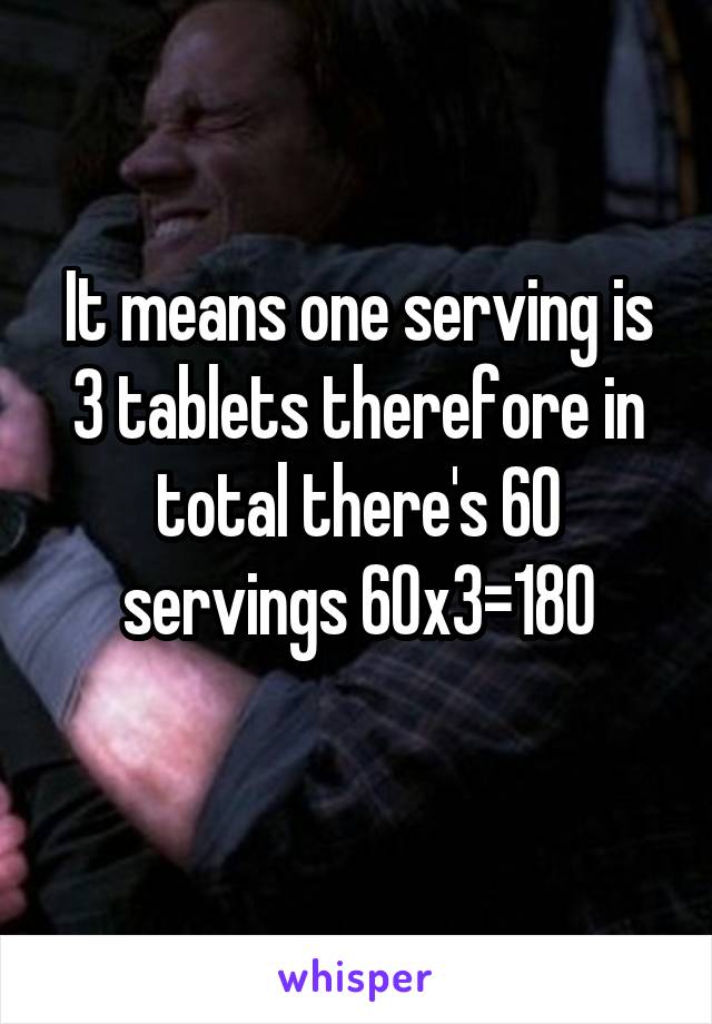 It means one serving is 3 tablets therefore in total there's 60 servings 60x3=180
