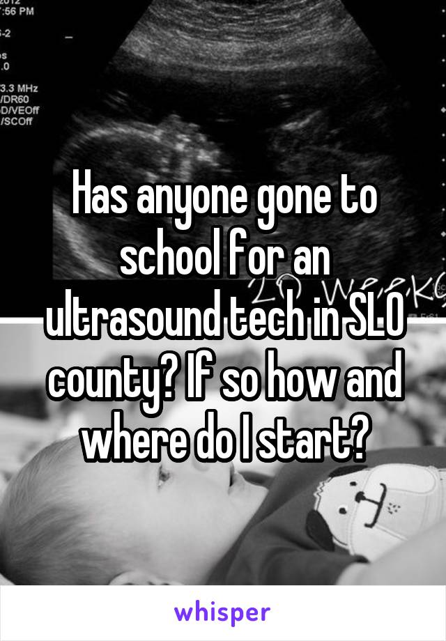 Has anyone gone to school for an ultrasound tech in SLO county? If so how and where do I start?