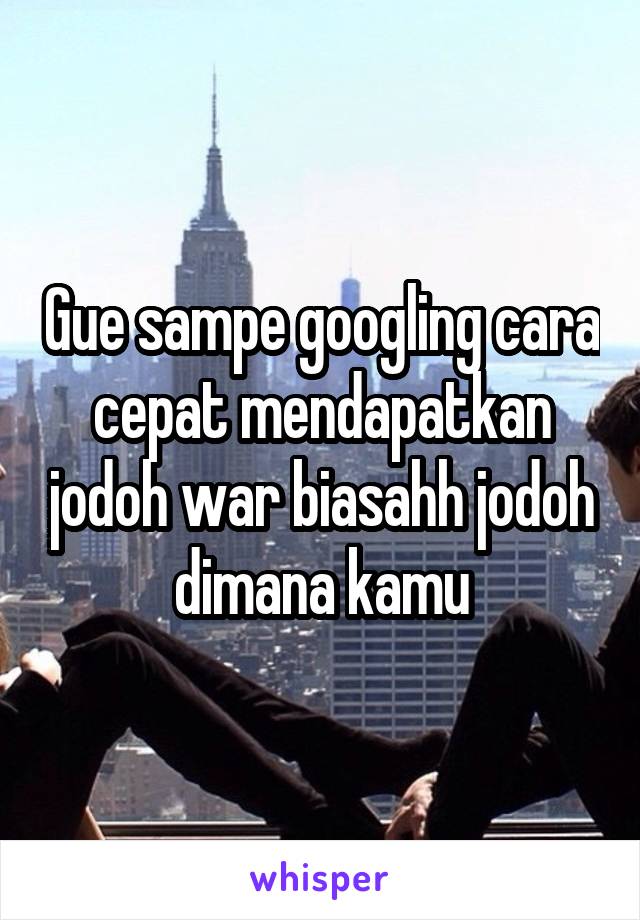 Gue sampe googling cara cepat mendapatkan jodoh war biasahh jodoh dimana kamu