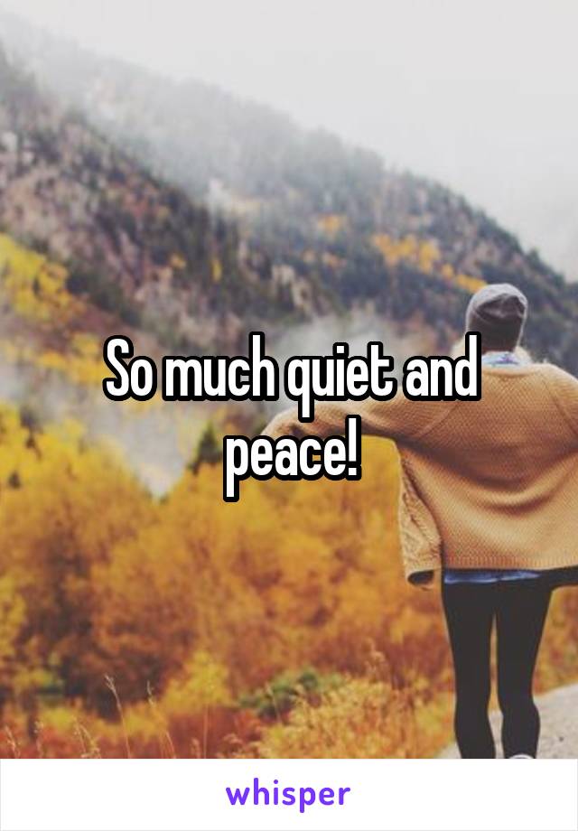 So much quiet and peace!