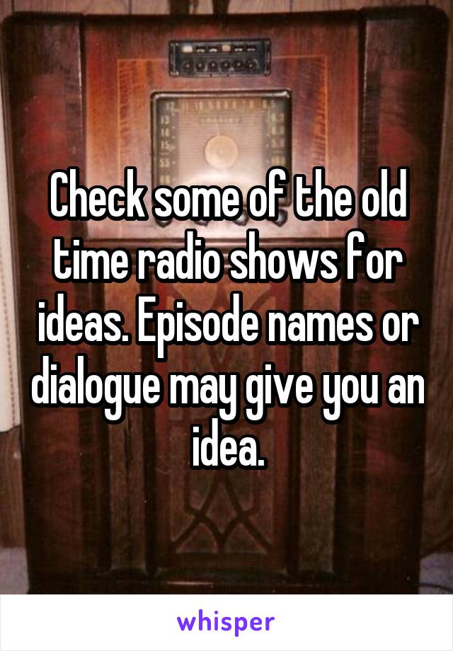 Check some of the old time radio shows for ideas. Episode names or dialogue may give you an idea.