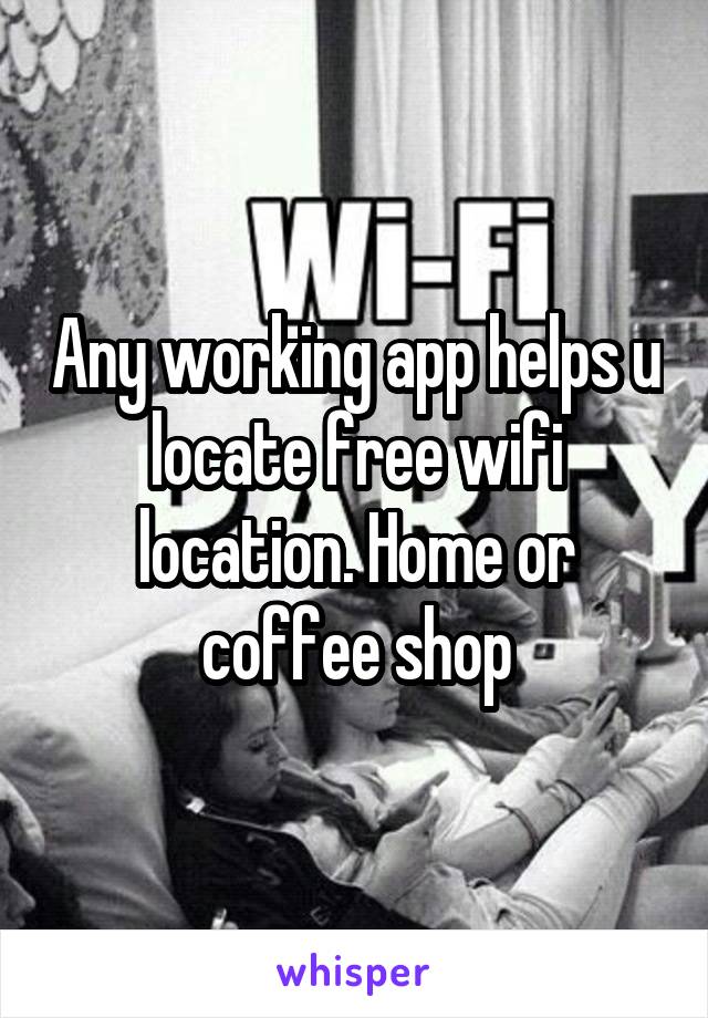 Any working app helps u locate free wifi location. Home or coffee shop