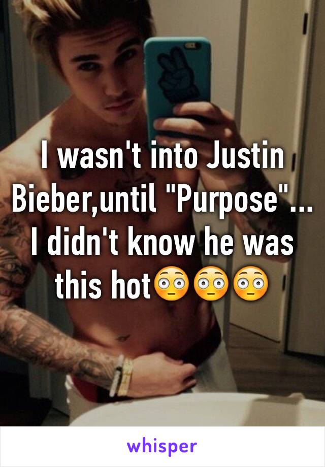 I wasn't into Justin Bieber,until "Purpose"...
I didn't know he was this hot😳😳😳