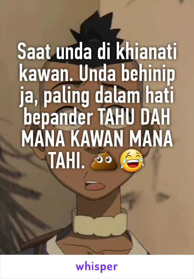 Saat unda di khianati kawan. Unda behinip ja, paling dalam hati bepander TAHU DAH MANA KAWAN MANA TAHI. 💩😂