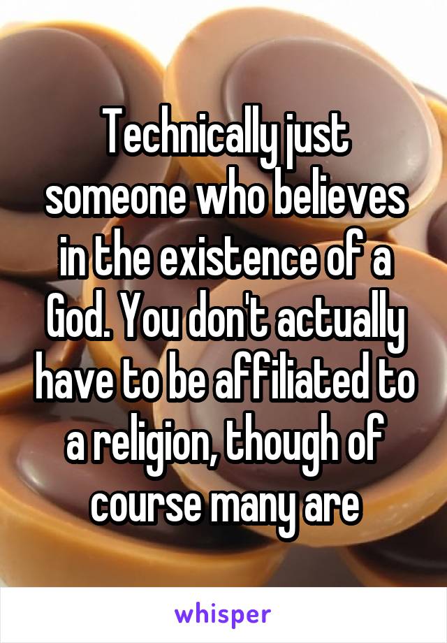 Technically just someone who believes in the existence of a God. You don't actually have to be affiliated to a religion, though of course many are