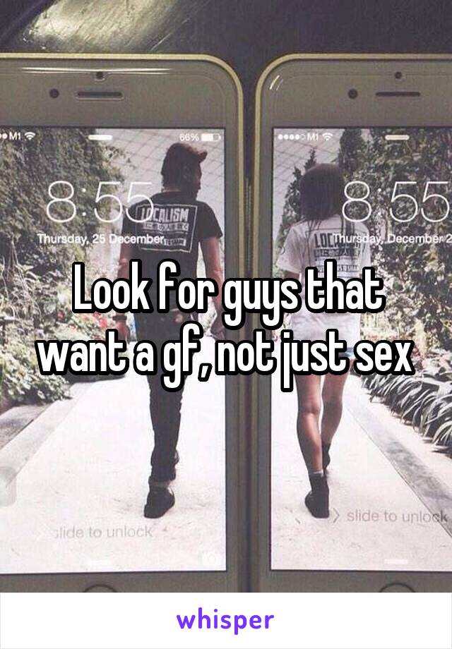 Look for guys that want a gf, not just sex 