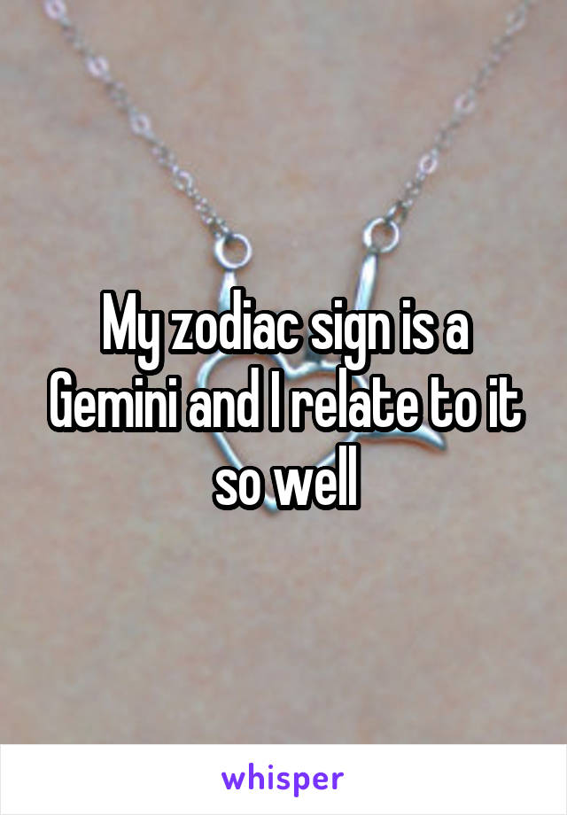 My zodiac sign is a Gemini and I relate to it so well