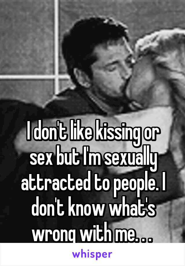 



I don't like kissing or sex but I'm sexually attracted to people. I don't know what's wrong with me. . . 