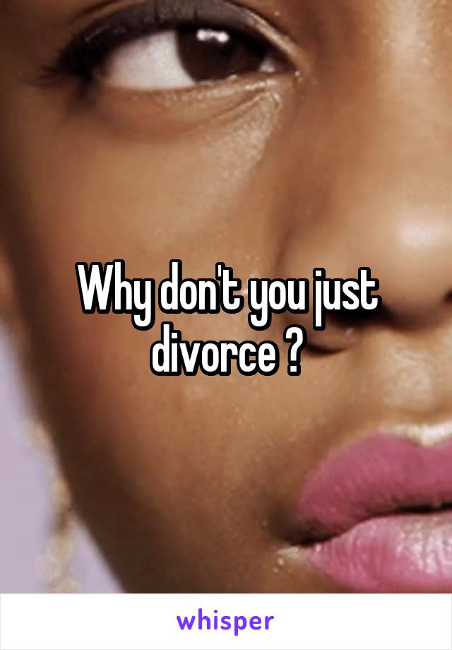 Why don't you just divorce ?