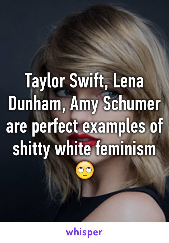 Taylor Swift, Lena Dunham, Amy Schumer are perfect examples of shitty white feminism 🙄