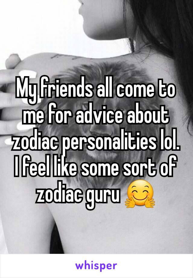 My friends all come to me for advice about zodiac personalities lol. I feel like some sort of zodiac guru 🤗