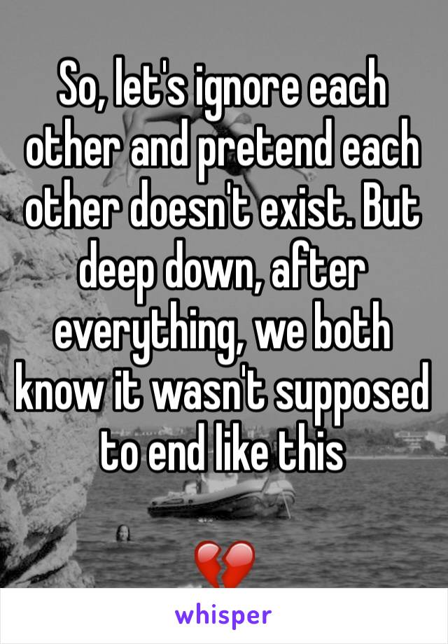 So, let's ignore each other and pretend each other doesn't exist. But deep down, after everything, we both know it wasn't supposed to end like this 

💔