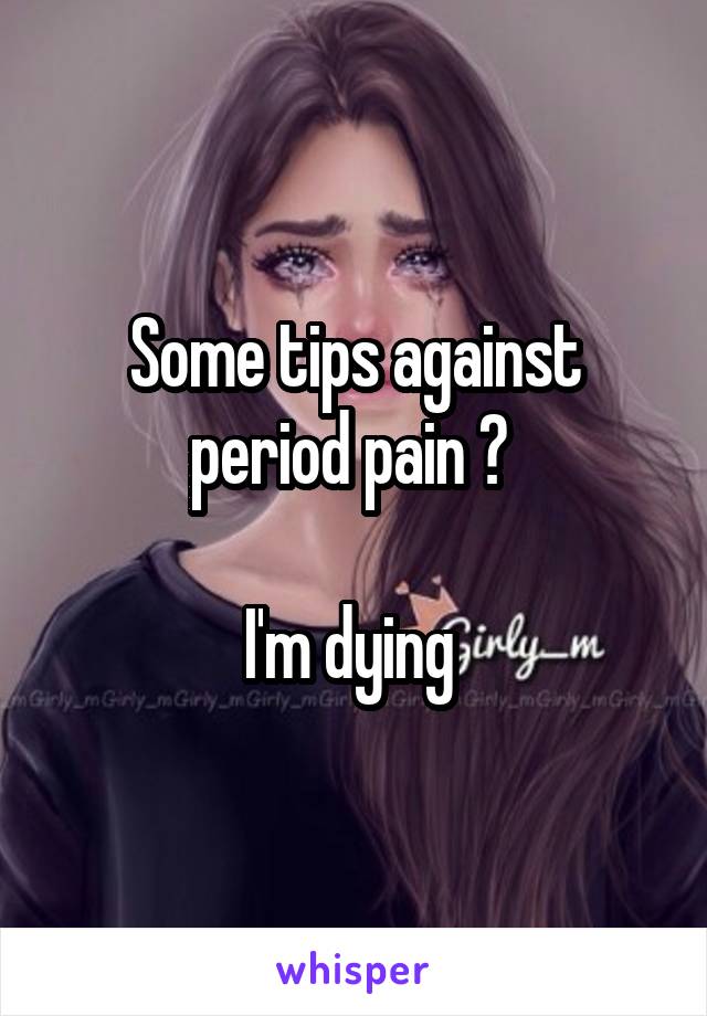 Some tips against period pain ? 

I'm dying 