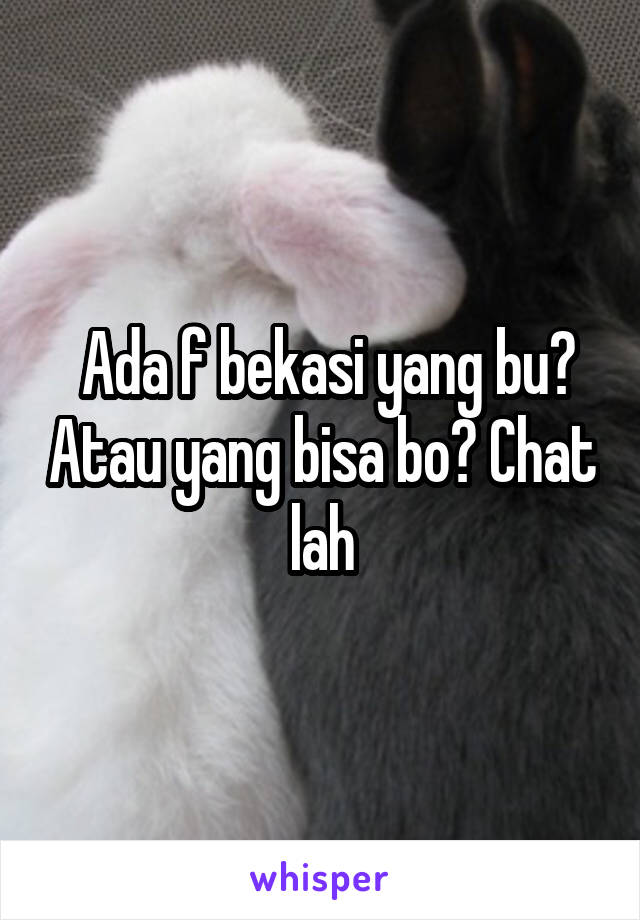  Ada f bekasi yang bu? Atau yang bisa bo? Chat lah