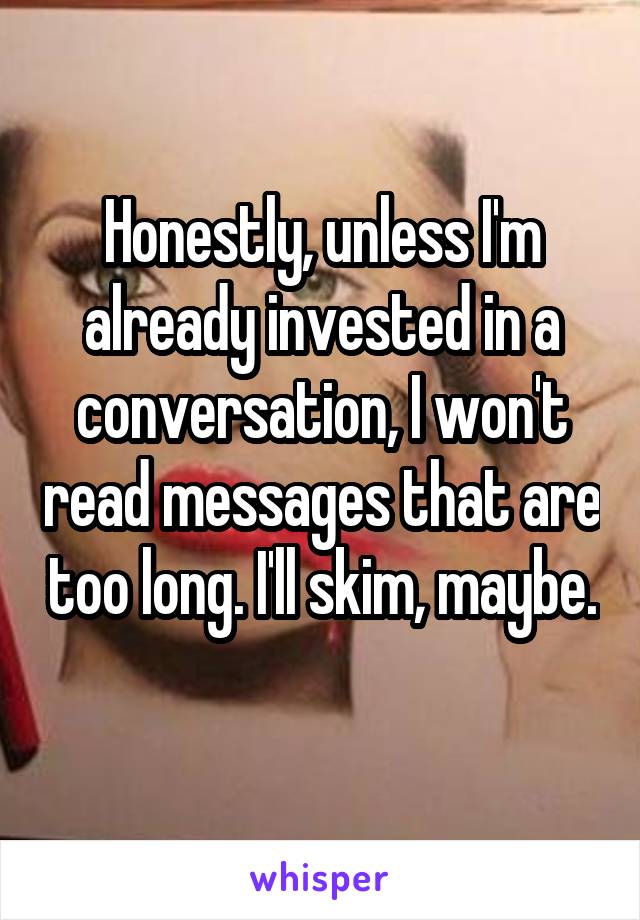 Honestly, unless I'm already invested in a conversation, I won't read messages that are too long. I'll skim, maybe. 