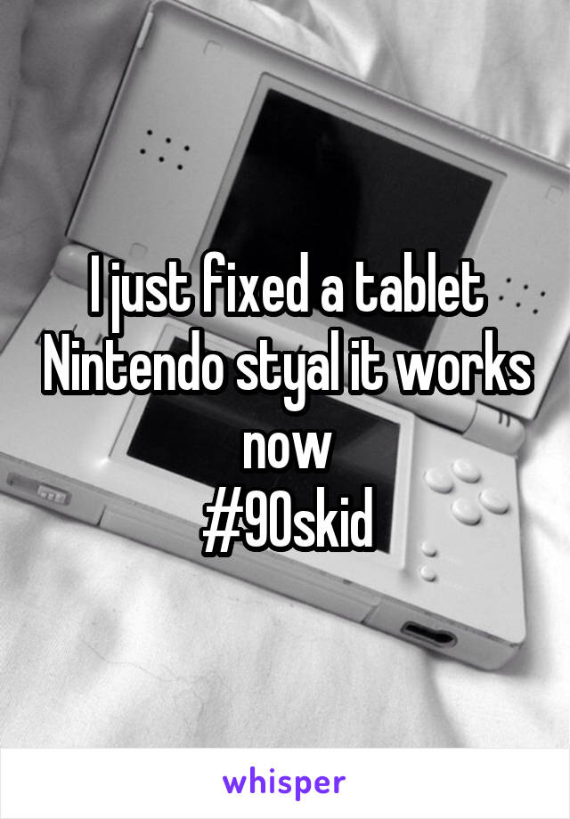 I just fixed a tablet Nintendo styal it works now
#90skid