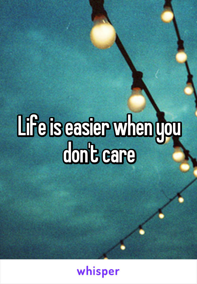 Life is easier when you don't care