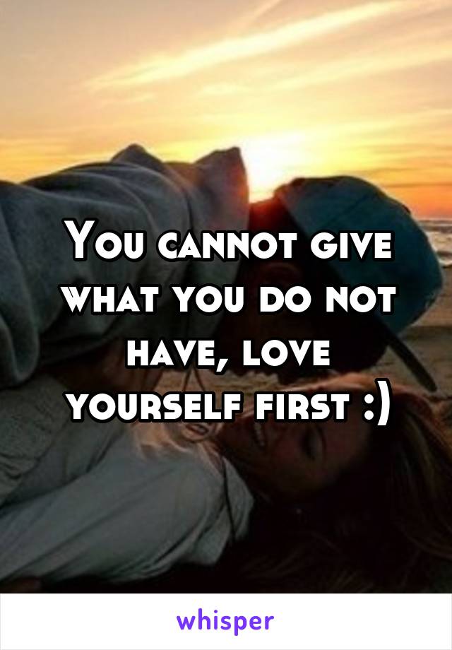 You cannot give what you do not have, love yourself first :)