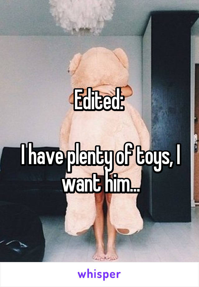 Edited: 

I have plenty of toys, I want him...