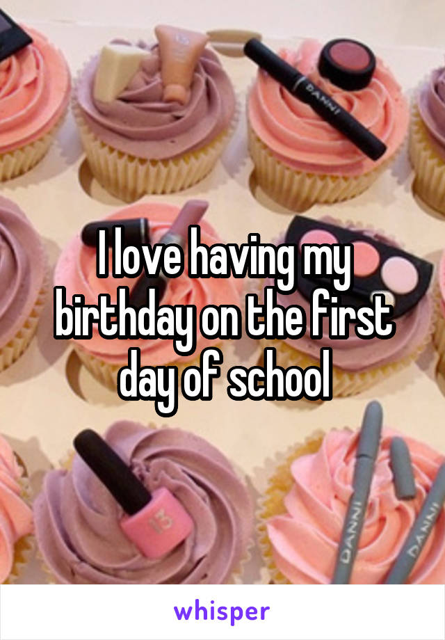 I love having my birthday on the first day of school