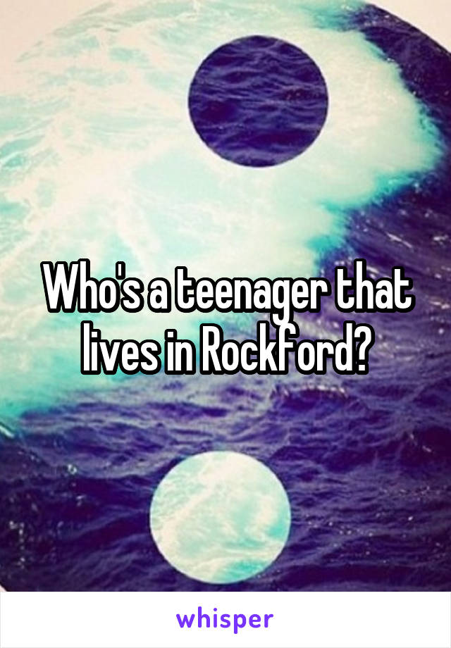 Who's a teenager that lives in Rockford?