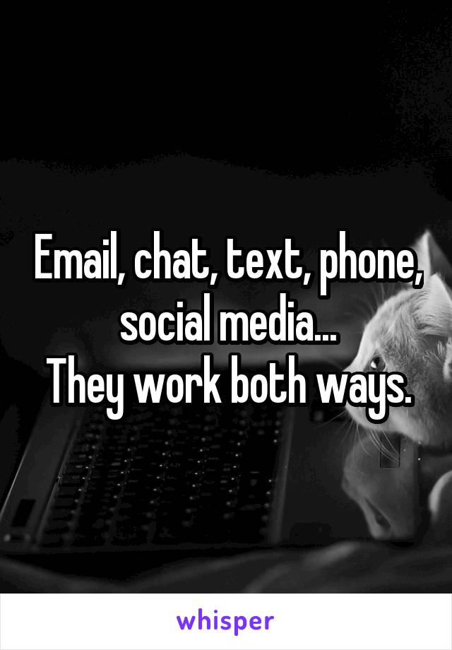 Email, chat, text, phone, social media...
They work both ways.