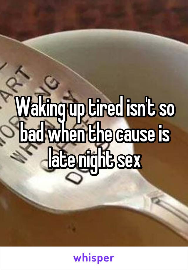 Waking up tired isn't so bad when the cause is late night sex