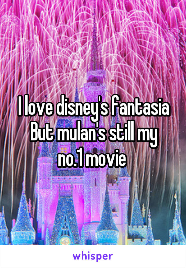 I love disney's fantasia
But mulan's still my no.1 movie 