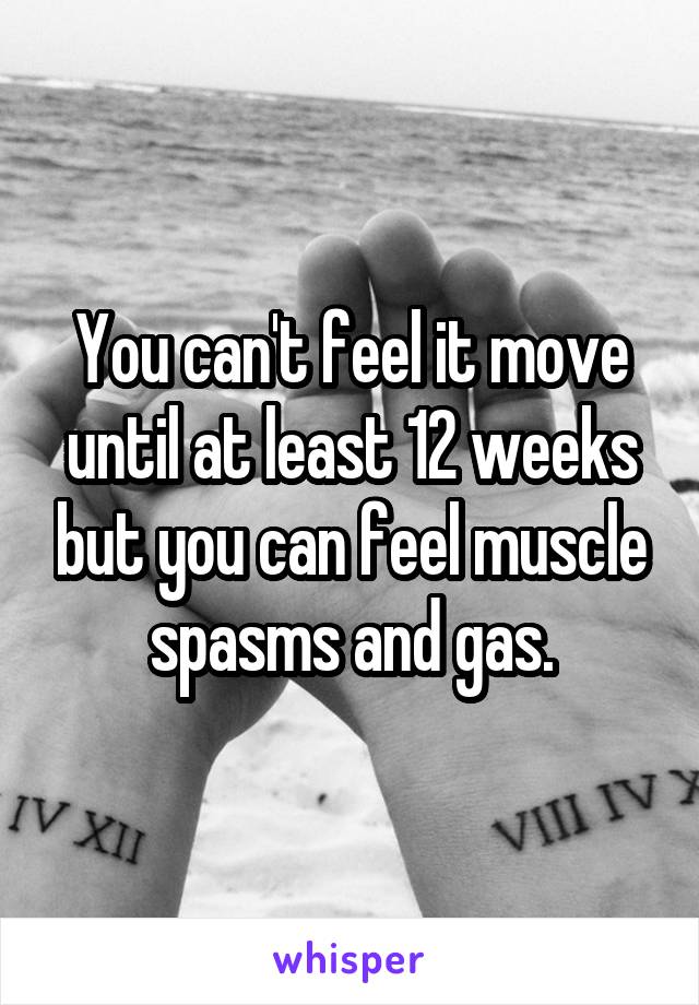 You can't feel it move until at least 12 weeks but you can feel muscle spasms and gas.