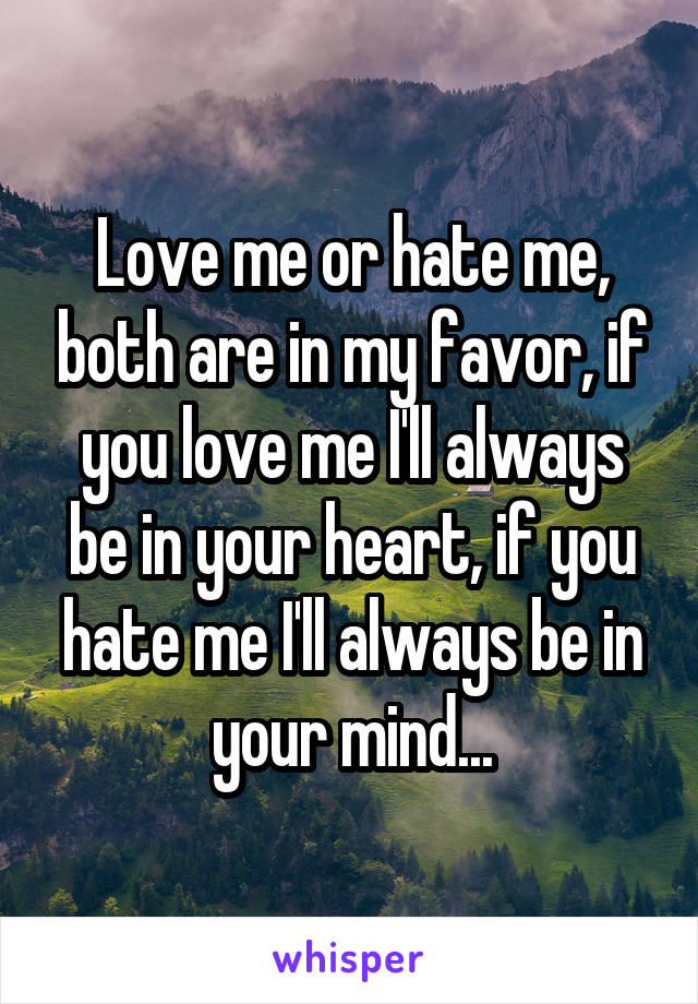 Love me or hate me, both are in my favor, if you love me I'll always be in your heart, if you hate me I'll always be in your mind...