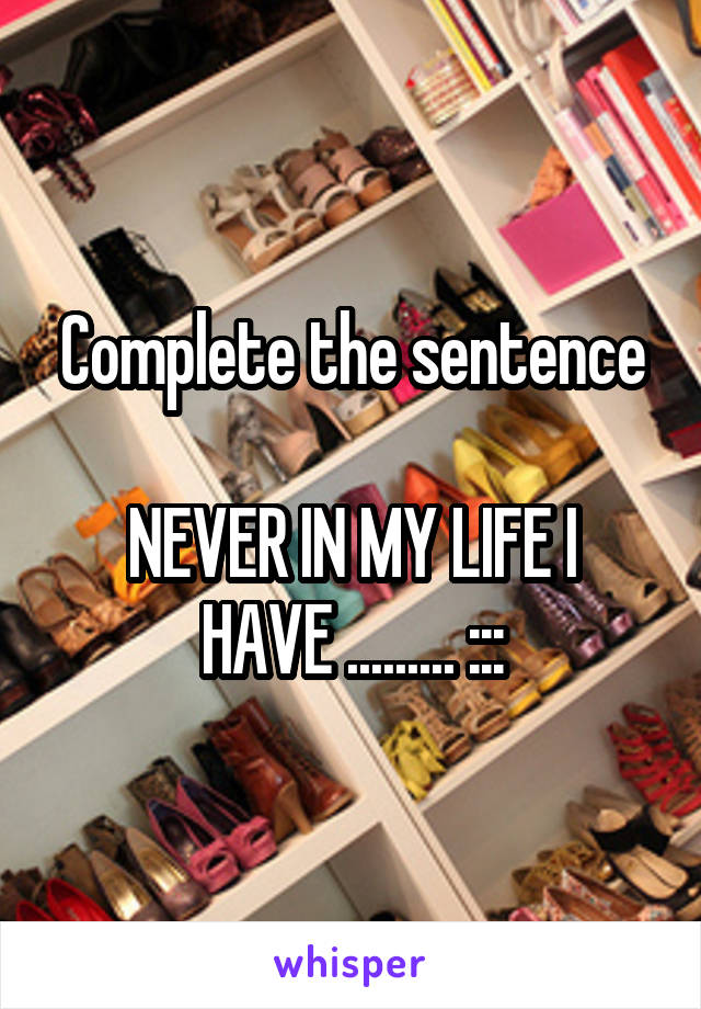 Complete the sentence

NEVER IN MY LIFE I HAVE ......... :::