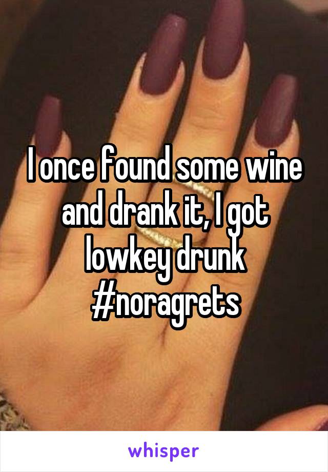 I once found some wine and drank it, I got lowkey drunk #noragrets