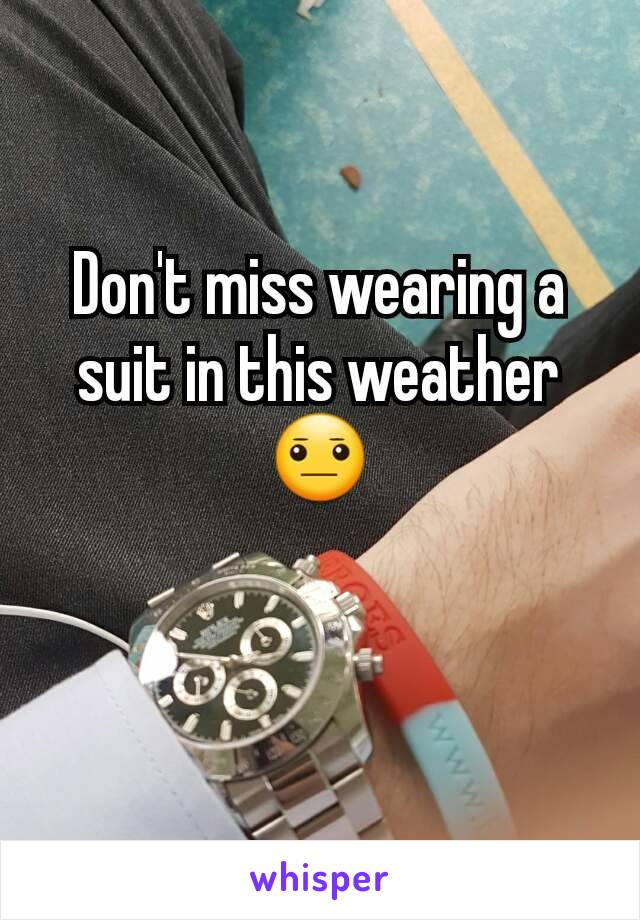 Don't miss wearing a suit in this weather 😐