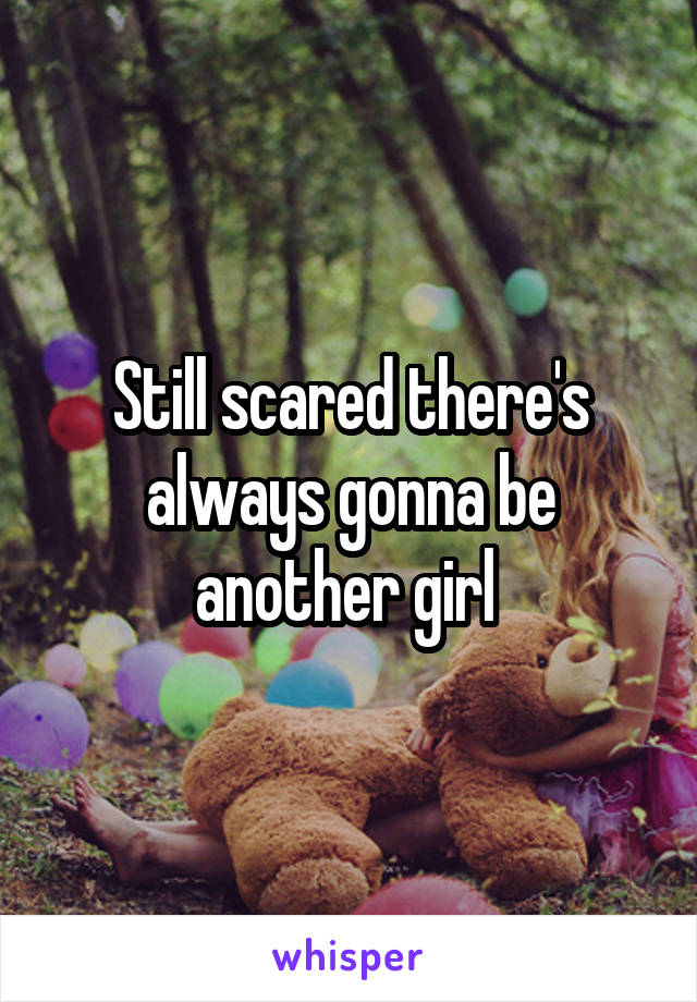 Still scared there's always gonna be another girl 