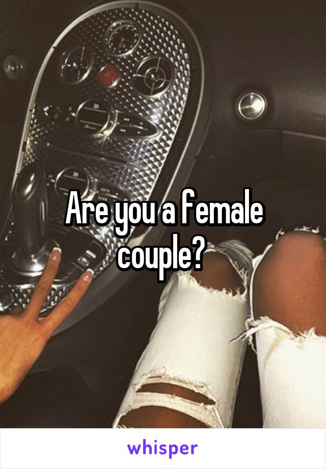 Are you a female couple? 