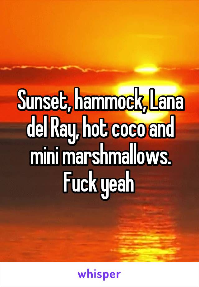 Sunset, hammock, Lana del Ray, hot coco and mini marshmallows. Fuck yeah 